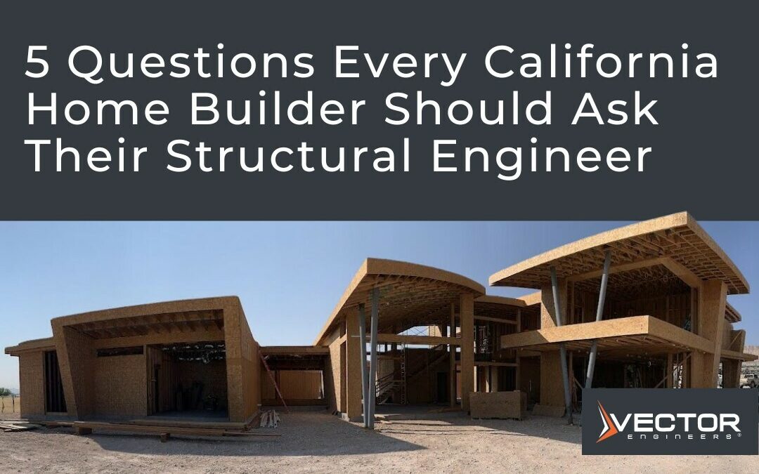5 Questions Every California Home Builder Should Ask Their Structural Engineer