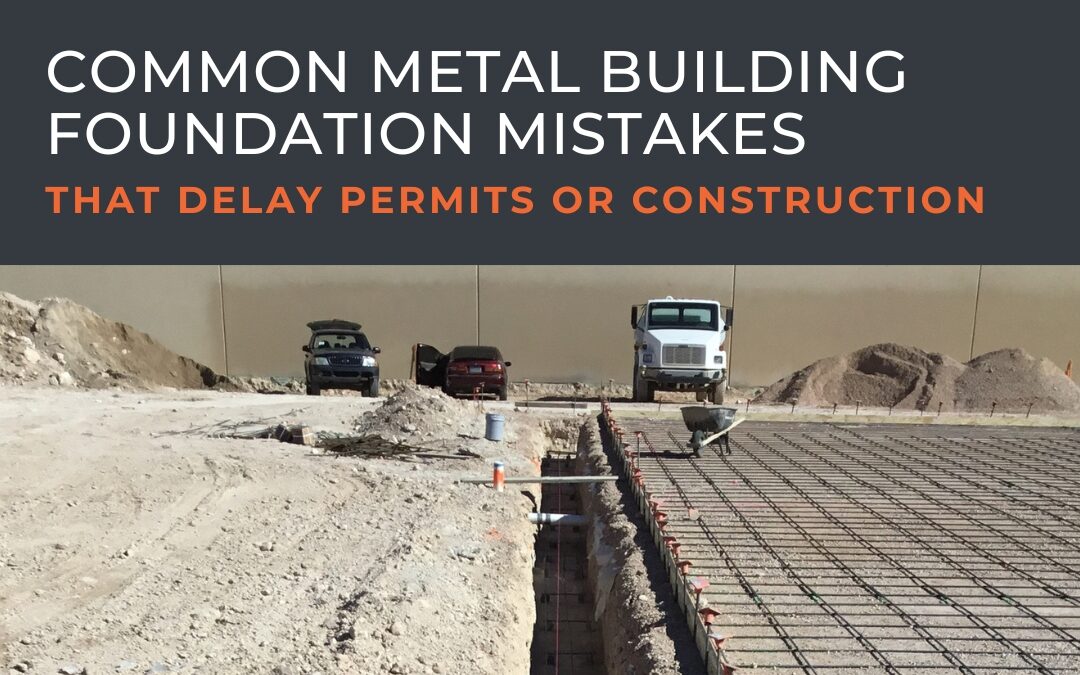 Common Metal Building Foundation Mistakes That Delay Permits or Construction